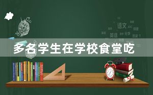 多名学生在学校食堂吃饭后呕吐腹泻 四川蓬安发布通报