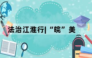 法治江淮行|“皖”美乡村 法治图兴