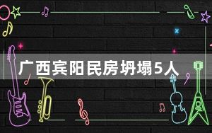 广西宾阳民房坍塌5人遇难 初查疑似因爆炸致房屋坍塌