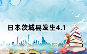 日本茨城县发生4.1级地震 多地有震感