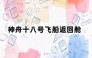 神舟十八号飞船返回舱离开“黑障区” 航天员状态正常