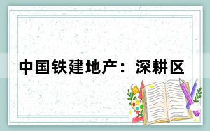 中国铁建地产：深耕区域市场 智造美好生活