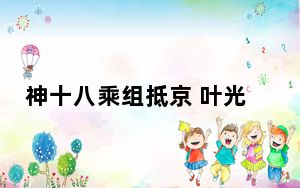神十八乘组抵京 叶光富累计飞行时长超一年
