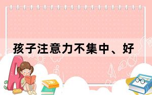 孩子注意力不集中、好动，怎么办 | 科普时间
