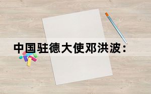 中国驻德大使邓洪波：贸易战没有赢家