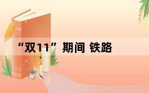 “双11”期间 铁路入藏电商货物预计日均超300吨