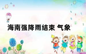 海南强降雨结束 气象部门提醒继续防御山洪和地质灾害