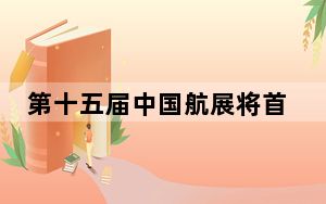 第十五届中国航展将首次展出歼—35A战斗机