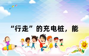 “行走”的充电桩，能否破解老旧小区汽车充电难？