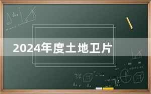 2024年度土地卫片执法开展 严查非农化建设违法占用耕地