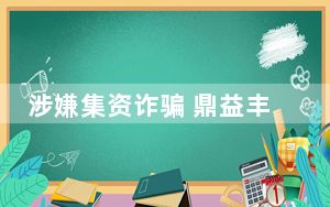 涉嫌集资诈骗 鼎益丰相关人员被采取刑事强制措施