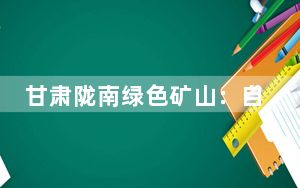 甘肃陇南绿色矿山：自动化系统日处理原矿1万吨