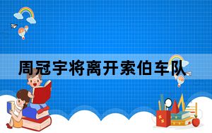 周冠宇将离开索伯车队 未来重心仍在F1