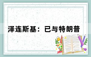 泽连斯基：已与特朗普通话 双方同意保持对话并加强合作