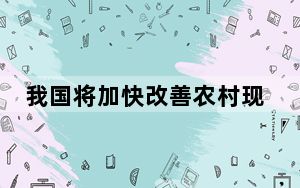 我国将加快改善农村现代生活条件