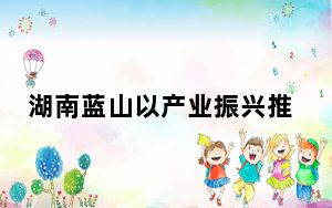 湖南蓝山以产业振兴推动乡村振兴