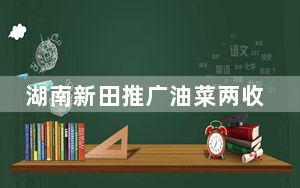 湖南新田推广油菜两收模式促增收