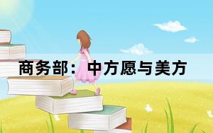 商务部：中方愿与美方加强沟通 推动中美经贸关系稳定健康发展