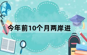 今年前10个月两岸进出口贸易额同比增长9.4%