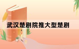 武汉楚剧院推大型楚剧《汉口茶港》演绎茶叶贸易历史风云