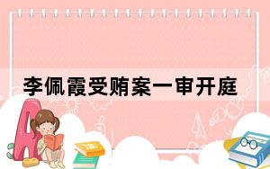 李佩霞受贿案一审开庭：非法收受财物165万元 当庭认罪悔罪