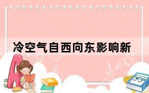 冷空气自西向东影响新疆内蒙古东北等地