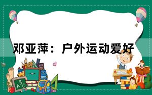 邓亚萍：户外运动爱好者越来越多 一定要注意交通安全