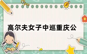 高尔夫女子中巡重庆公开赛首轮开打 周诗媛与萨莱朋并列领先