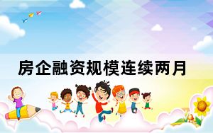 房企融资规模连续两月增长，机构称偿债压力高峰已过