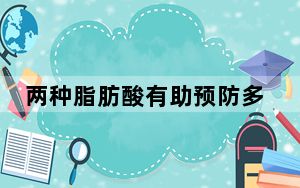 两种脂肪酸有助预防多种癌症