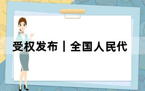 受权发布｜全国人民代表大会常务委员会任免名单