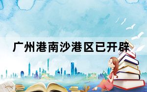广州港南沙港区已开辟11条至法国直航航线