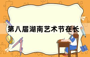第八届湖南艺术节在长沙开幕 展示近三年文艺事业新成果