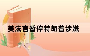 美法官暂停特朗普涉嫌试图推翻2020年大选案诉讼程序