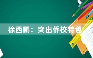 徐西鹏：突出侨校特色 探索文化融合
