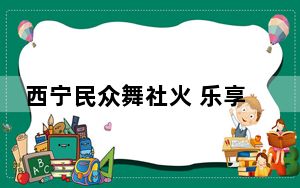 西宁民众舞社火 乐享周末时光