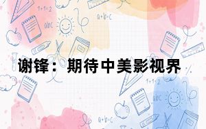 谢锋：期待中美影视界涌现更多“新时代的斯诺”