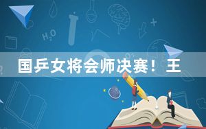 国乒女将会师决赛！王艺迪WTT法兰克福冠军赛半决赛战胜张本美和