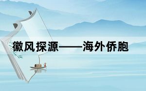 徽风探源——海外侨胞回国（来华）参访活动（安徽）启动