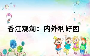 香江观澜：内外利好因素浮现 香港楼市稳定发展
