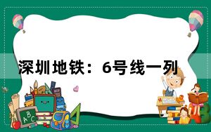 深圳地铁：6号线一列车内有乘客充电宝发生自燃，无人员受伤