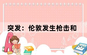 突发：伦敦发生枪击和刺伤事件 已致2人死亡多人受伤