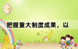 把握重大制度成果，以“中国之制”推进“中国之治”（人民观点）