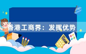 香港工商界：发挥优势、服务国家、发展香港