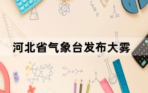 河北省气象台发布大雾橙色预警信号