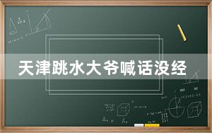 天津跳水大爷喊话没经验不要轻易尝试 安全第一