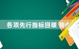 各项先行指标回暖 我国经济回升基础巩固