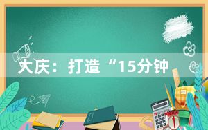 大庆：打造“15分钟就业服务圈”