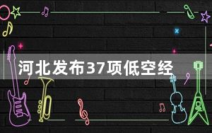 河北发布37项低空经济创新应用场景