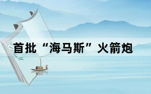首批“海马斯”火箭炮运抵台湾地区 国台办：“倚美”只会“害台”